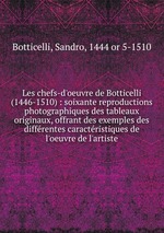 Les chefs-d`oeuvre de Botticelli (1446-1510) : soixante reproductions photographiques des tableaux originaux, offrant des exemples des diffrentes caractristiques de l`oeuvre de l`artiste