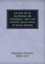 Le duc et la duchesse de Choiseul : leur vie intime, leurs amis et leurs temps