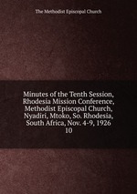 Minutes of the Tenth Session, Rhodesia Mission Conference, Methodist Episcopal Church, Nyadiri, Mtoko, So. Rhodesia, South Africa, Nov. 4-9, 1926. 10