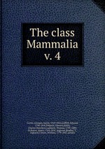 The class Mammalia. v. 4