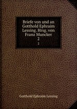 Briefe von und an Gotthold Ephraim Lessing. Hrsg. von Franz Muncker. 2