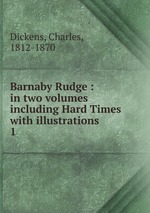Barnaby Rudge : in two volumes including Hard Times with illustrations. 1