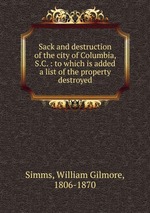 Sack and destruction of the city of Columbia, S.C. : to which is added a list of the property destroyed