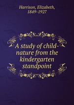 A study of child-nature from the kindergarten standpoint