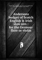 Andersons budget of Scotch English & Irish slow airs : for the German-flute or violin