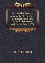 Acts of the General Assembly of the state of South Carolina, passed in September and December, 1863
