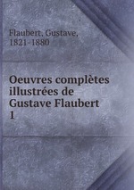 Oeuvres compltes illustres de Gustave Flaubert. 1