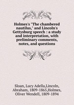 Holmes`s "The chambered nautilus," and Lincoln`s Gettysburg speech : a study and interpretation, with preliminary comments, notes, and questions