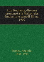Aux tudiants, discours prononc  la Maison des tudiants le samedi 28 mai 1910