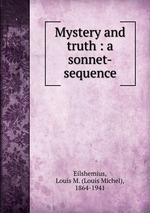 Mystery and truth : a sonnet-sequence