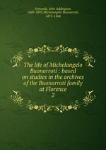 The life of Michelangelo Buonarroti : based on studies in the archives of the Buonarroti family at Florence. 2