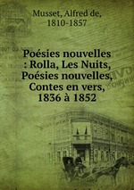 Posies nouvelles : Rolla, Les Nuits, Posies nouvelles, Contes en vers, 1836  1852