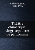 Thtre chimrique; vingt-sept actes de pantomime