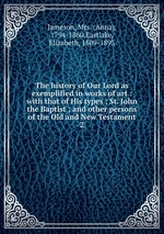 The history of Our Lord as exemplified in works of art : with that of His types ; St. John the Baptist ; and other persons of the Old and New Testament. 2