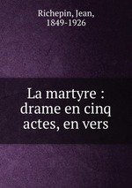 La martyre : drame en cinq actes, en vers