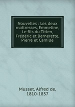 Nouvelles : Les deux matresses, Emmeline, Le fils du Titien, Frdric et Bernerette, Pierre et Camille