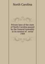 Private laws of the state of North Carolina passed by the General Assembly at its session of . serial. 1909