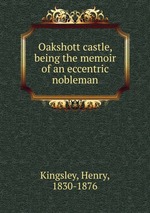 Oakshott castle, being the memoir of an eccentric nobleman