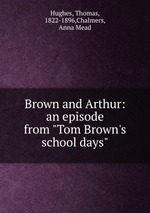 Brown and Arthur: an episode from "Tom Brown`s school days"