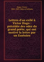 Lettres d`un exil  Victor Hugo : prcde des odes du grand pote, qui ont motiv la lettre par un Essnien