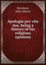 Apologia pro vita sua, being a history of his religious opinions