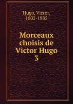 Morceaux choisis de Victor Hugo. 3