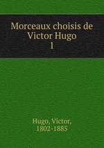 Morceaux choisis de Victor Hugo. 1