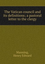 The Vatican council and its definitions; a pastoral letter to the clergy