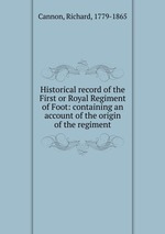 Historical record of the First or Royal Regiment of Foot: containing an account of the origin of the regiment