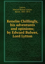 Kenelm Chillingly, his adventures and opinions; by Edward Bulwer, Lord Lytton