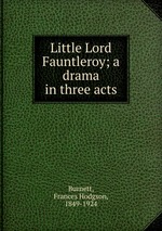 Little Lord Fauntleroy; a drama in three acts