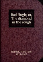 Bad Hugh; or, The diamond in the rough