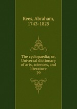 The cyclopaedia; or, Universal dictionary of arts, sciences, and literature. 29