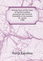 Private laws of the state of North Carolina passed by the General Assembly at its session of . serial. 1908