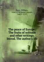 The peace of Europe: The fruits of solitude and other writings. Introd. The author`s life