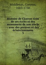 Histoire de Ciceron tire de ses crits et des monumens de son sicle : avec des preuves et des claircissemens. 3