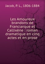 Les Amoureux brandons de Franciarque et Callixne : roman dramatique en cinq actes et en prose