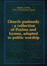 Church psalmody : a collection of Psalms and hymns, adapted to public worship