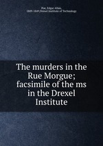 The murders in the Rue Morgue; facsimile of the ms in the Drexel Institute