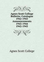 Agnes Scott College Bulletin: Catalogue 1942-1943  Announcements 1943-1944. 1942-1943