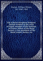 Life of Brian Houghton Hodgson. British resident at the court of Nepal, member of the Institute of France; fellow of the Royal Society; a vice-president of the Royal Asiatic Society, etc