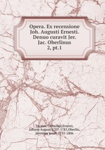 Opera. Ex recensione Joh. Augusti Ernesti. Denuo curavit Jer. Jac. Oberlinus. 2, pt.1