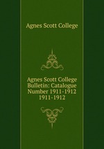 Agnes Scott College Bulletin: Catalogue Number 1911-1912. 1911-1912