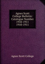Agnes Scott College Bulletin: Catalogue Number 1910-1911. 1910-1911