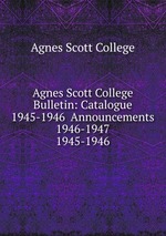 Agnes Scott College Bulletin: Catalogue 1945-1946  Announcements 1946-1947. 1945-1946