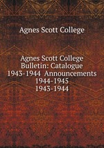 Agnes Scott College Bulletin: Catalogue 1943-1944 Announcements 1944-1945. 1943-1944