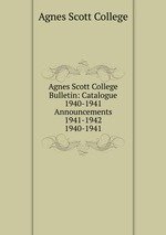 Agnes Scott College Bulletin: Catalogue 1940-1941  Announcements 1941-1942. 1940-1941