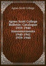 Agnes Scott College Bulletin: Catalogue 1939-1940  Announcements 1940-1941. 1939-1940