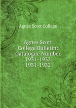 Agnes Scott College Bulletin: Catalogue Number 1931-1932. 1931-1932