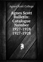 Agnes Scott Bulletin: Catalogue Number 1927-1928. 1927-1928